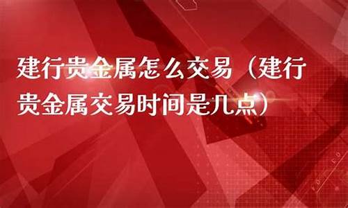 建行金价交易时间多久_建行金价交易时间多久到账